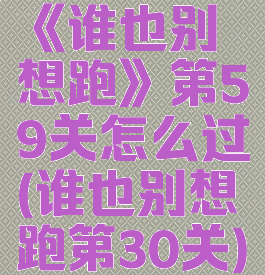 《谁也别想跑》第59关怎么过(谁也别想跑第30关)