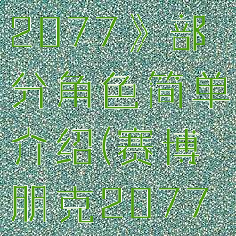 《赛博朋克2077》部分角色简单介绍(赛博朋克2077所有角色)