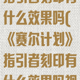 《赛尔计划》指引者刻印有什么效果吗(《赛尔计划》指引者刻印有什么效果吗视频)