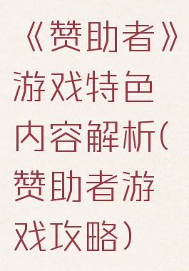 《赞助者》游戏特色内容解析(赞助者游戏攻略)