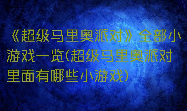 《超级马里奥派对》全部小游戏一览(超级马里奥派对里面有哪些小游戏)