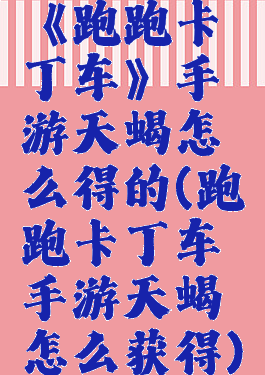 《跑跑卡丁车》手游天蝎怎么得的(跑跑卡丁车手游天蝎怎么获得)