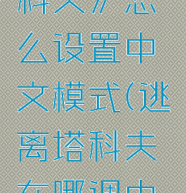 《逃离塔科夫》怎么设置中文模式(逃离塔科夫在哪调中文)