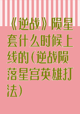 《逆战》陨星套什么时候上线的(逆战陨落星宫英雄打法)