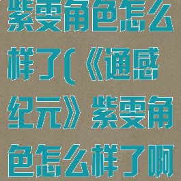 《通感纪元》紫雯角色怎么样了(《通感纪元》紫雯角色怎么样了啊)