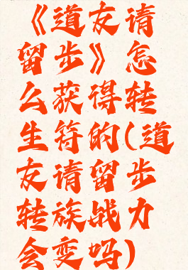 《道友请留步》怎么获得转生符的(道友请留步转族战力会变吗)