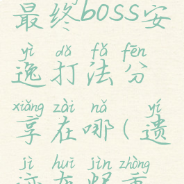 《遗迹:灰烬重生》最终boss安逸打法分享在哪(遗迹灰烬重生最终boss二阶段)