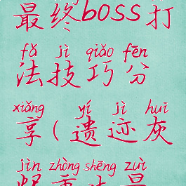 《遗迹:灰烬重生》最终boss打法技巧分享(遗迹灰烬重生最终boss二阶段)