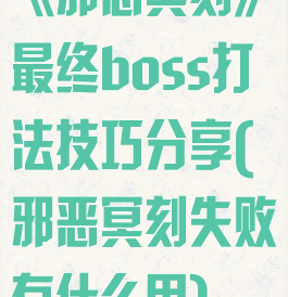 《邪恶冥刻》最终boss打法技巧分享(邪恶冥刻失败有什么用)
