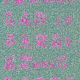 《邪恶冥刻》最终boss打法技巧(《邪恶冥刻》最终boss打法技巧攻略)