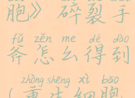 《重生细胞》碎裂手斧怎么得到(重生细胞怎么碎石)