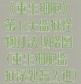 《重生细胞》第七关监狱怪物打法攻略图(重生细胞监狱深处怎么进)