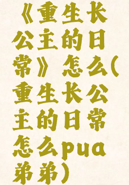 《重生长公主的日常》怎么(重生长公主的日常怎么pua弟弟)