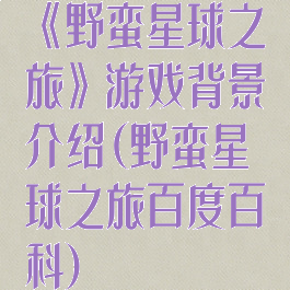 《野蛮星球之旅》游戏背景介绍(野蛮星球之旅百度百科)