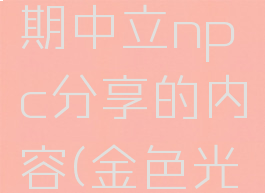《金色的光芒》初期中立npc分享的内容(金色光芒在哪收集)