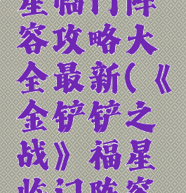 《金铲铲之战》福星临门阵容攻略大全最新(《金铲铲之战》福星临门阵容攻略大全最新)