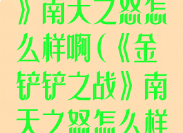 《金铲铲之战》南天之怒怎么样啊(《金铲铲之战》南天之怒怎么样啊)