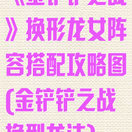 《金铲铲之战》换形龙女阵容搭配攻略图(金铲铲之战换型龙法)