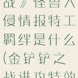 《金铲铲之战》怪兽入侵情报特工羁绊是什么(金铲铲之战进攻特效)