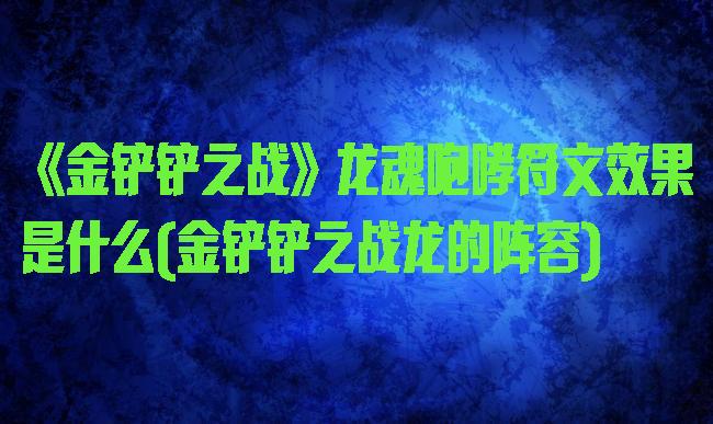 《金铲铲之战》龙魂咆哮符文效果是什么(金铲铲之战龙的阵容)