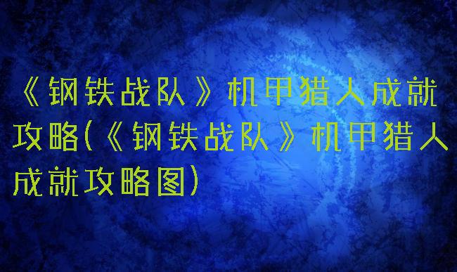 《钢铁战队》机甲猎人成就攻略(《钢铁战队》机甲猎人成就攻略图)