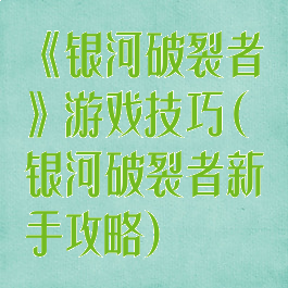 《银河破裂者》游戏技巧(银河破裂者新手攻略)