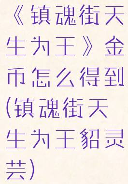 《镇魂街天生为王》金币怎么得到(镇魂街天生为王貂灵芸)