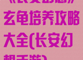 《长安幻想》玄龟培养攻略大全(长安幻想手游)