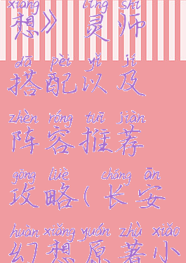 《长安幻想》灵师搭配以及阵容推荐攻略(长安幻想原著小说)