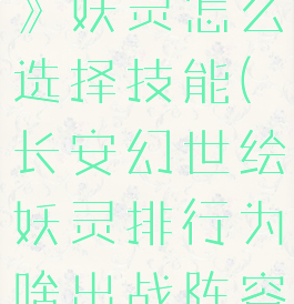 《长安幻想》妖灵怎么选择技能(长安幻世绘妖灵排行为啥出战阵容是三个)
