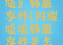 《闪耀暖暖》韩服事件(闪耀暖暖韩服事件是怎么回事)
