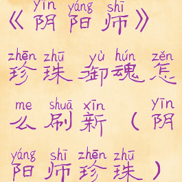 《阴阳师》珍珠御魂怎么刷新(阴阳师珍珠)