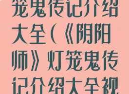 《阴阳师》灯笼鬼传记介绍大全(《阴阳师》灯笼鬼传记介绍大全视频)