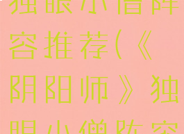 《阴阳师》独眼小僧阵容推荐(《阴阳师》独眼小僧阵容推荐图)