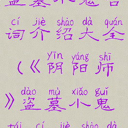 《阴阳师》盗墓小鬼台词介绍大全(《阴阳师》盗墓小鬼台词介绍大全集)