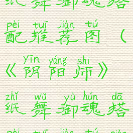 《阴阳师》纸舞御魂搭配推荐图(《阴阳师》纸舞御魂搭配推荐图片)
