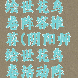 《阴阳师》绘世花鸟卷阵容推荐(阴阳师绘世花鸟卷活动阵容推荐)