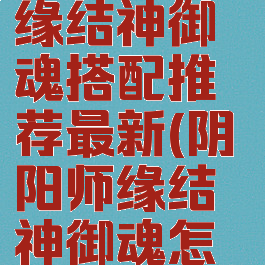 《阴阳师》缘结神御魂搭配推荐最新(阴阳师缘结神御魂怎么配)