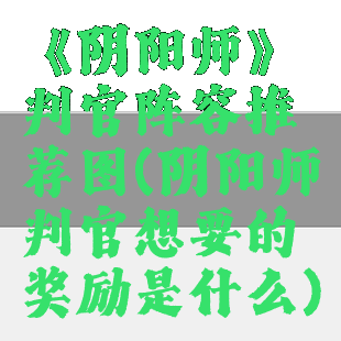 《阴阳师》判官阵容推荐图(阴阳师判官想要的奖励是什么)