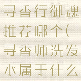 《阴阳师》寻香行御魂推荐哪个(寻香师洗发水属于什么档次)