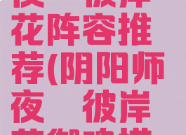 《阴阳师》夜溟彼岸花阵容推荐(阴阳师夜溟彼岸花御魂搭配2021)
