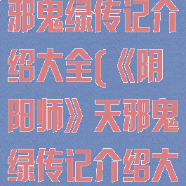 《阴阳师》天邪鬼绿传记介绍大全(《阴阳师》天邪鬼绿传记介绍大全视频)