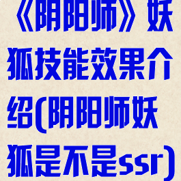 《阴阳师》妖狐技能效果介绍(阴阳师妖狐是不是ssr)