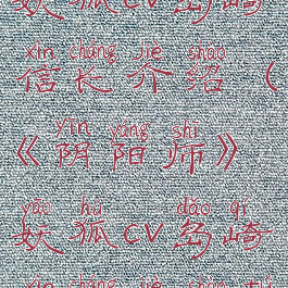 《阴阳师》妖狐cv岛崎信长介绍(《阴阳师》妖狐cv岛崎信长介绍图片)