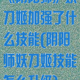 《阴阳师》妖刀姬加强了什么技能(阴阳师妖刀姬技能怎么升级)