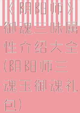 《阴阳师》御魂三味属性介绍大全(阴阳师三魂玉御魂礼包)