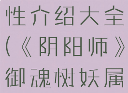 《阴阳师》御魂树妖属性介绍大全(《阴阳师》御魂树妖属性介绍大全视频)