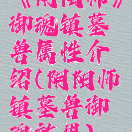《阴阳师》御魂镇墓兽属性介绍(阴阳师镇墓兽御魂效果)