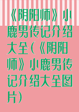 《阴阳师》小鹿男传记介绍大全(《阴阳师》小鹿男传记介绍大全图片)