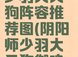 《阴阳师》少羽大天狗阵容推荐图(阴阳师少羽大天狗御魂图片)